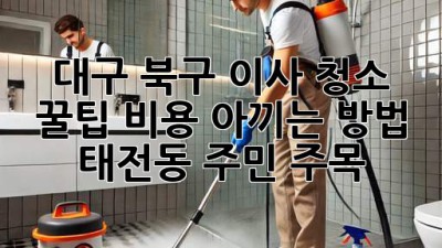 대구 북구 이사 청소 꿀팁🍯 비용 아끼는 방법! 태전동 주민 주목!