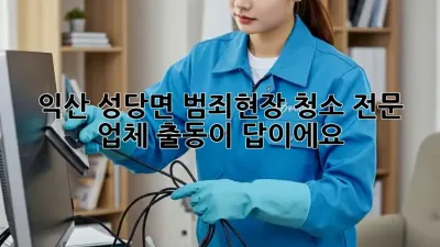 익산 성당면 범죄현장 청소? 전문 업체 출동이 답이에요!