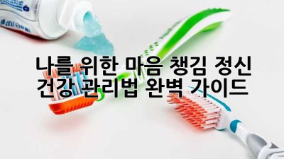 나를 위한 마음 챙김: 정신 건강 관리법 완벽 가이드